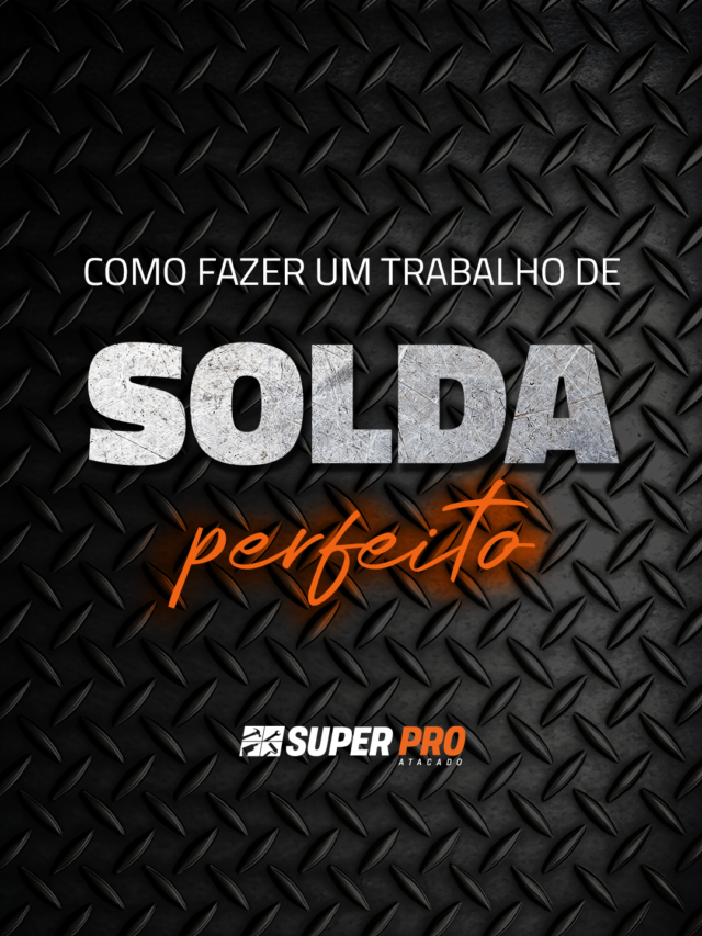 5 Dicas para Fazer um Trabalho de Solda Perfeito